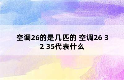 空调26的是几匹的 空调26 32 35代表什么